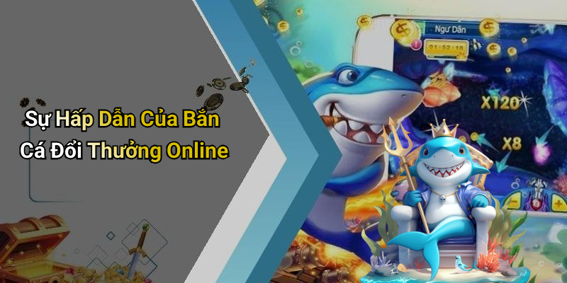 Sự Hấp Dẫn Của Bắn Cá Đổi Thưởng Online