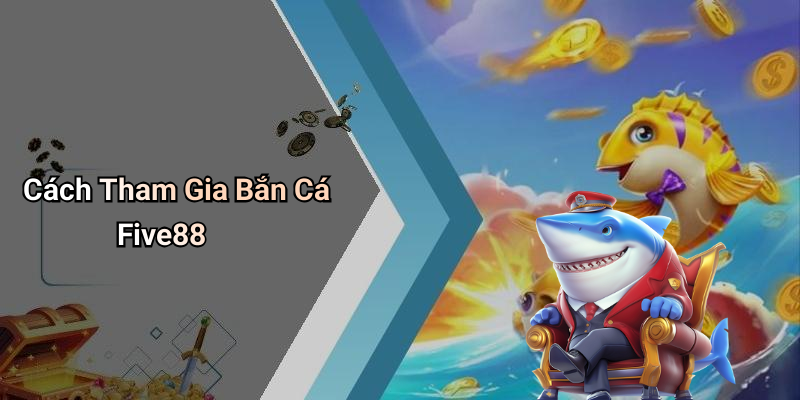 Cách Tham Gia Bắn Cá Five88