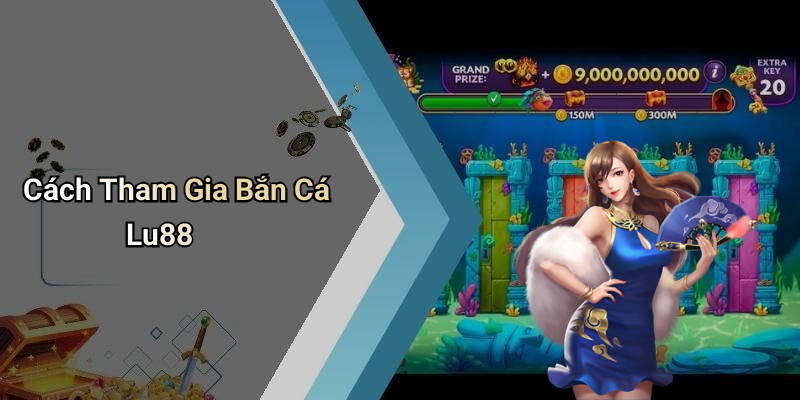 Cách Tham Gia Bắn Cá Lu88
