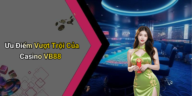 Ưu Điểm Vượt Trội Của Casino VB88