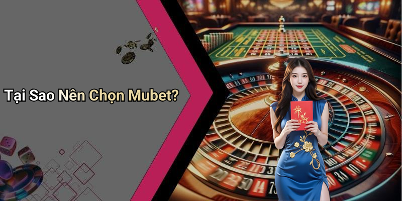 Tại Sao Nên Chọn Mubet?