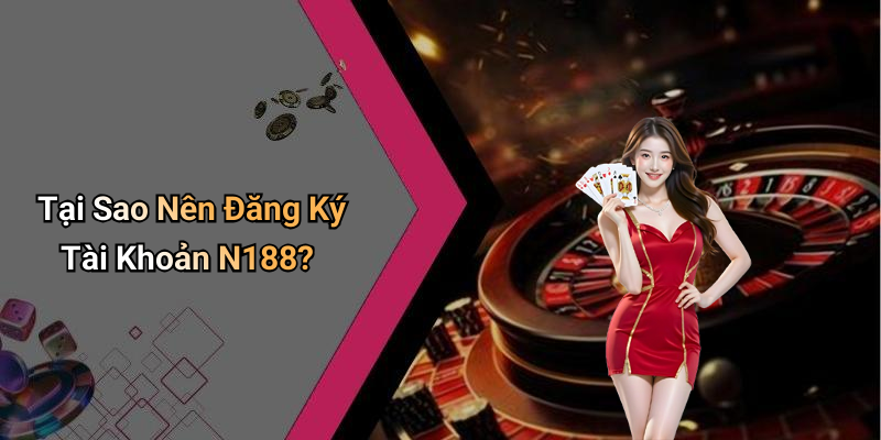 Tại Sao Nên Đăng Ký Tài Khoản N188?