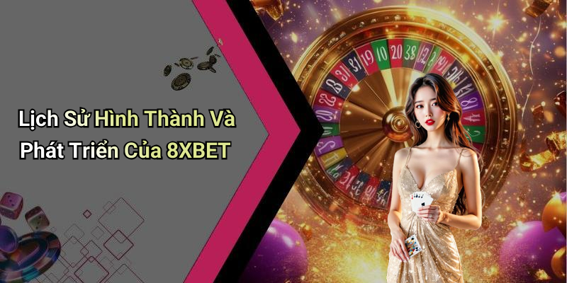 Lịch Sử Hình Thành Và Phát Triển Của 8XBET