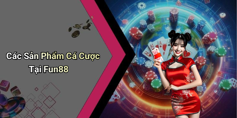 Các Sản Phẩm Cá Cược Tại Fun88