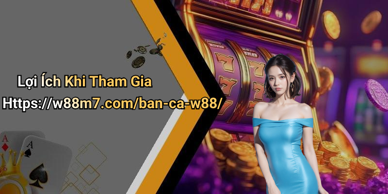 Lợi Ích Khi Tham Gia Https://w88m7.com/ban-ca-w88/