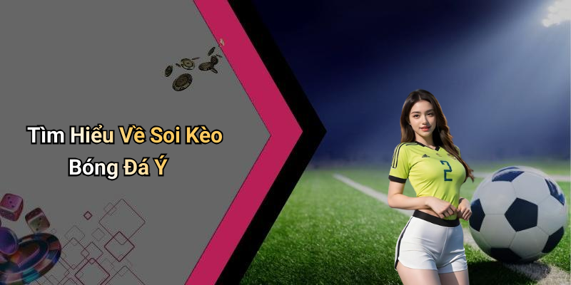 Tìm Hiểu Về Soi Kèo Bóng Đá Ý