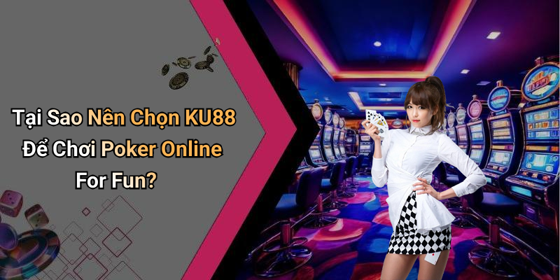 Tại Sao Nên Chọn KU88 Để Chơi Poker Online For Fun?