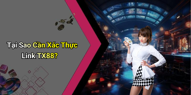 Tại Sao Cần Xác Thực Link TX88?