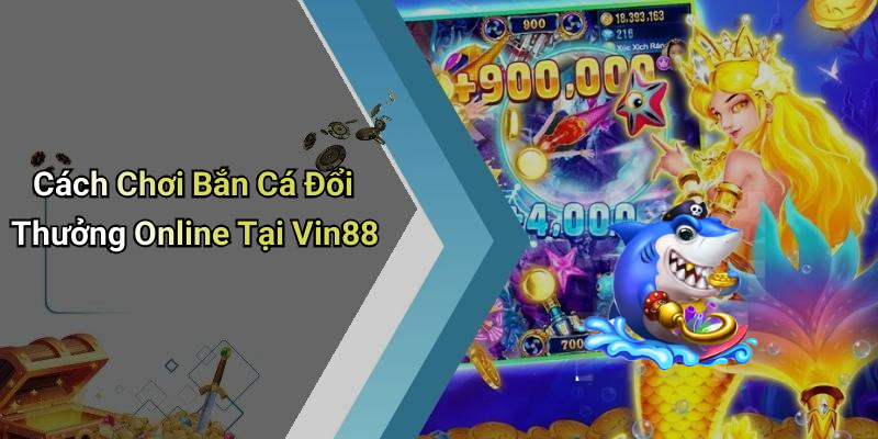 Cách Chơi Bắn Cá Đổi Thưởng Online Tại Vin88