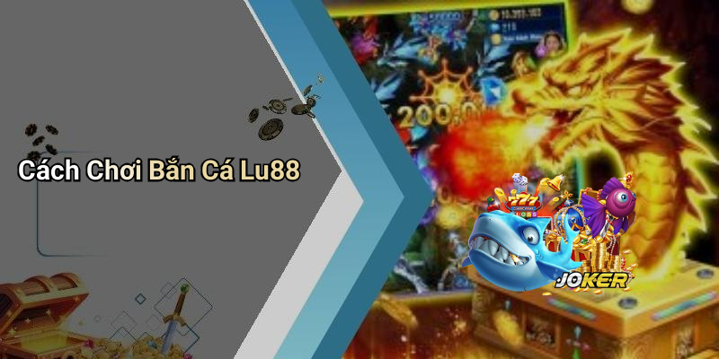 Cách Chơi Bắn Cá Lu88