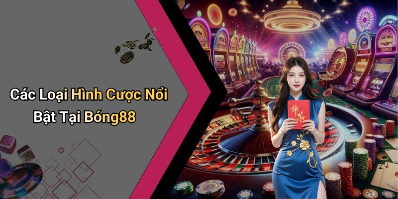 Các Loại Hình Cược Nổi Bật Tại Bóng88