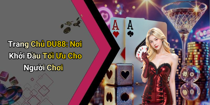 Trang Chủ DU88: Nơi Khởi Đầu Tối Ưu Cho Người Chơi