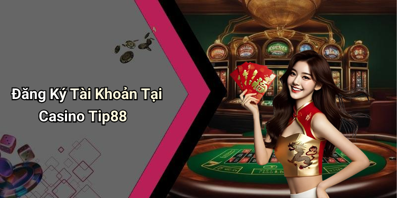 Đăng Ký Tài Khoản Tại Casino Tip88
