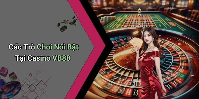 Các Trò Chơi Nổi Bật Tại Casino VB88