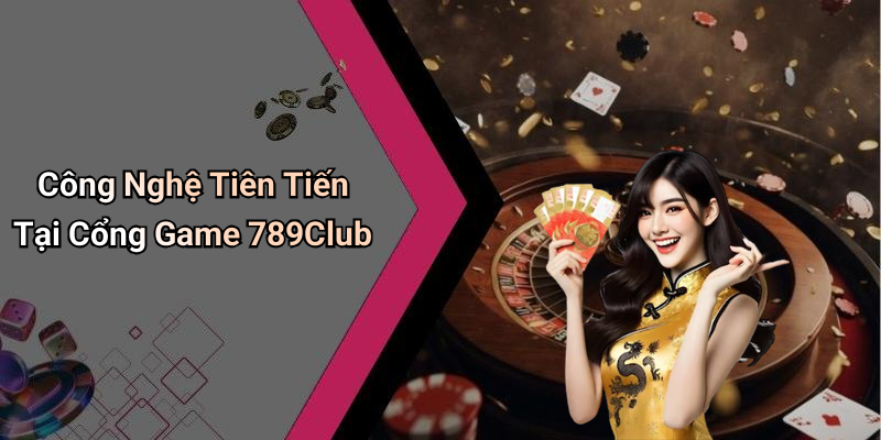 Công Nghệ Tiên Tiến Tại Cổng Game 789Club