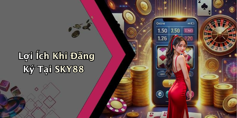 Lợi Ích Khi Đăng Ký Tại SKY88