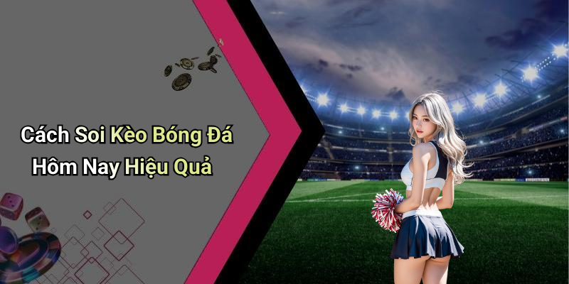 Cách Soi Kèo Bóng Đá Hôm Nay Hiệu Quả