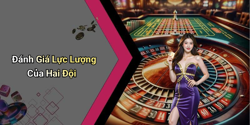 Đánh Giá Lực Lượng Của Hai Đội
