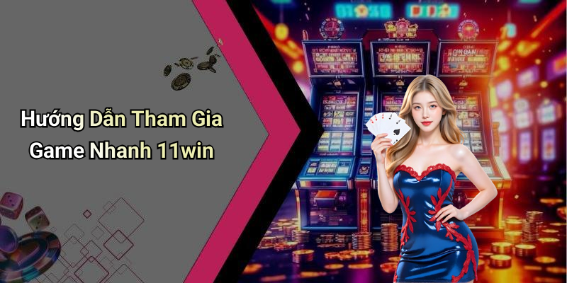 Hướng Dẫn Tham Gia Game Nhanh 11win