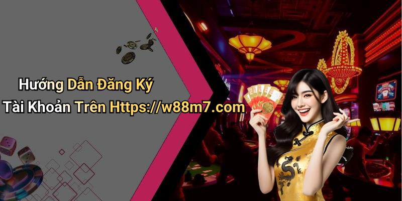 Hướng Dẫn Đăng Ký Tài Khoản Trên Https://w88m7.com