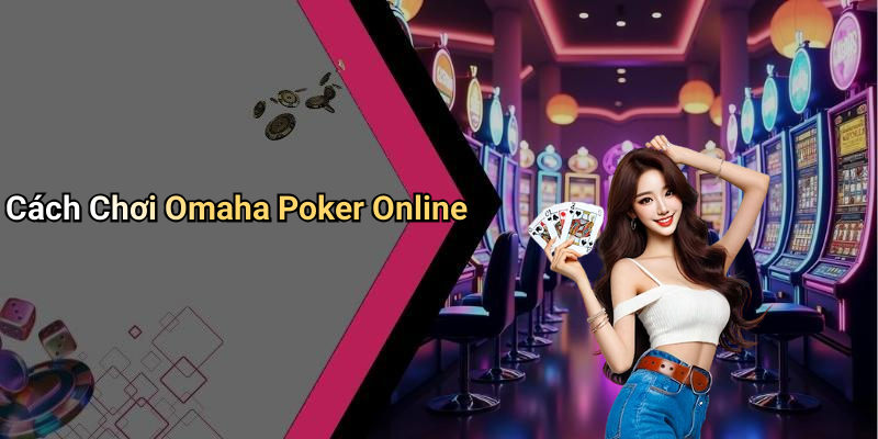 Cách Chơi Omaha Poker Online