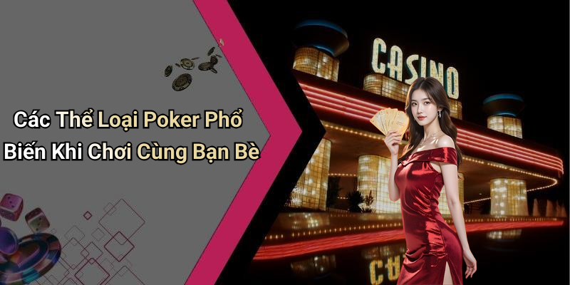 Các Thể Loại Poker Phổ Biến Khi Chơi Cùng Bạn Bè