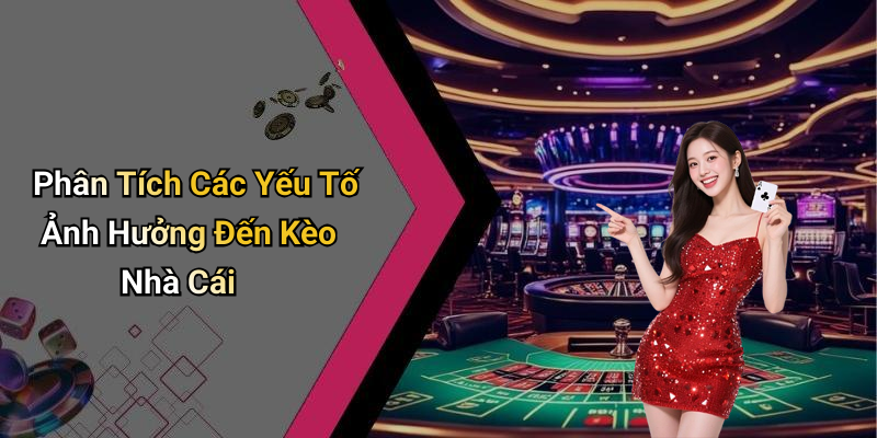 Phân Tích Các Yếu Tố Ảnh Hưởng Đến Kèo Nhà Cái