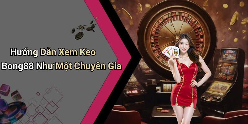 Hướng Dẫn Xem Keo Bong88 Như Một Chuyên Gia