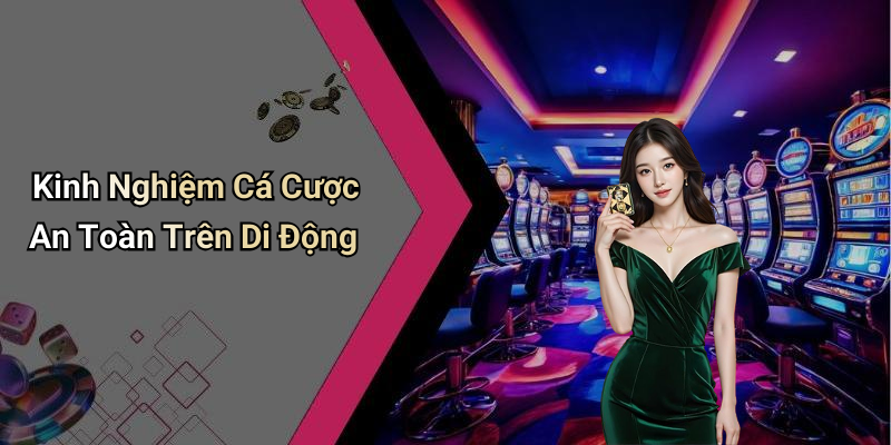 Kinh Nghiệm Cá Cược An Toàn Trên Di Động