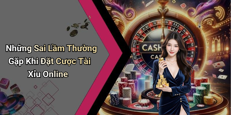 Những Sai Lầm Thường Gặp Khi Đặt Cược Tài Xỉu Online