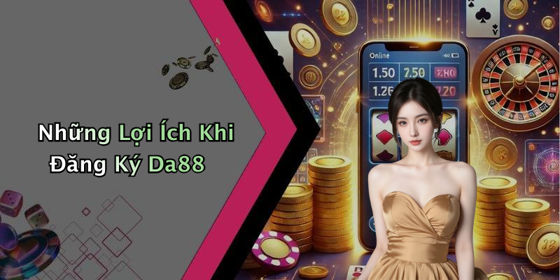 Những Lợi Ích Khi Đăng Ký Da88