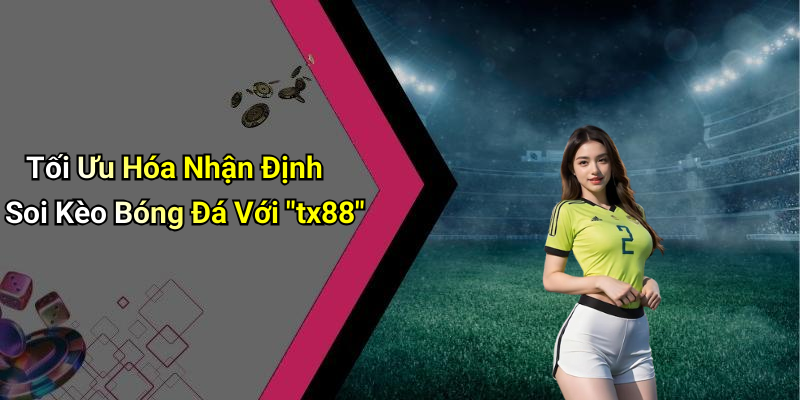 Tối Ưu Hóa Nhận Định Soi Kèo Bóng Đá Với "tx88"