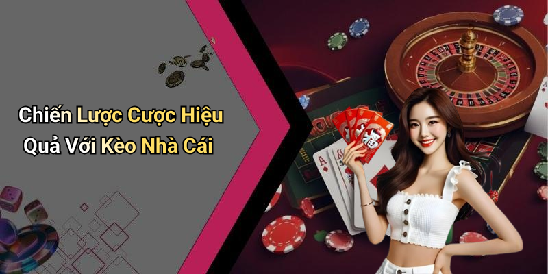 Chiến Lược Cược Hiệu Quả Với Kèo Nhà Cái