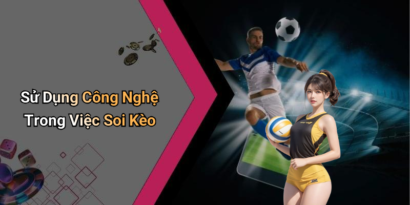 Sử Dụng Công Nghệ Trong Việc Soi Kèo