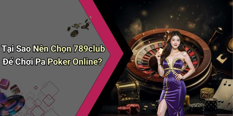 Tại Sao Nên Chọn 789club Để Chơi Pa Poker Online?