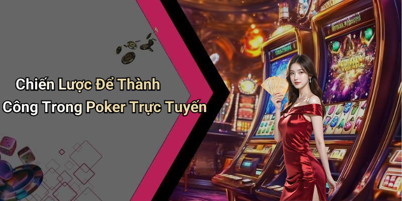 Chiến Lược Để Thành Công Trong Poker Trực Tuyến