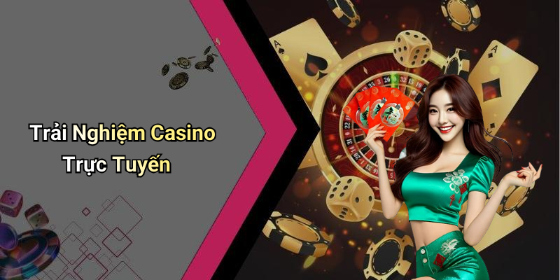Trải Nghiệm Casino Trực Tuyến