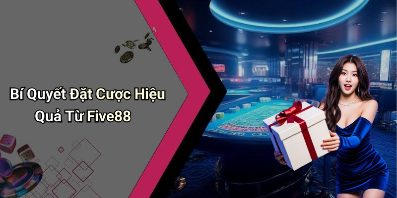Bí Quyết Đặt Cược Hiệu Quả Từ Five88