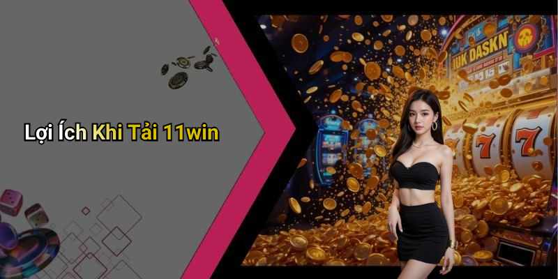 Lợi Ích Khi Tải 11win